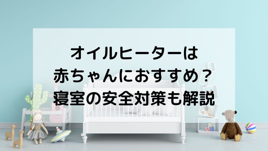 オイルヒーターは赤ちゃんにおすすめ？寝室の安全対策も
